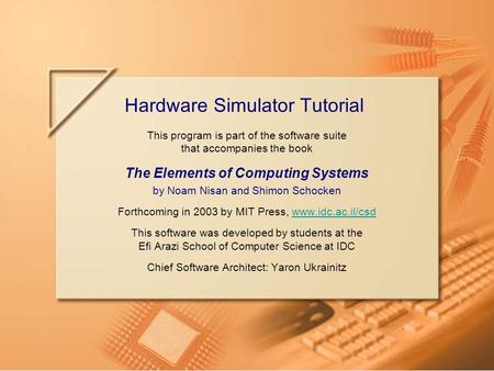 Slide 1/39Hardware Simulator TutorialTutorial Index This program is part of the software suite that accompanies the book The Elements of Computing Systems.