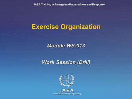 IAEA Training in Emergency Preparedness and Response Exercise Organization Work Session (Drill) Module WS-013.