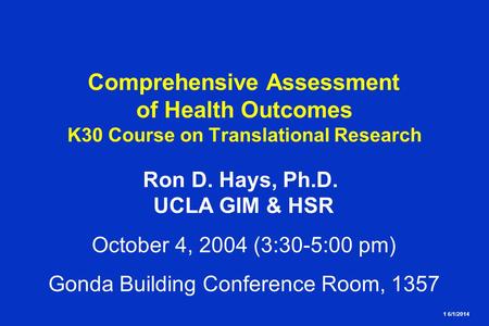 1 6/1/2014 Comprehensive Assessment of Health Outcomes K30 Course on Translational Research Ron D. Hays, Ph.D. UCLA GIM & HSR October 4, 2004 (3:30-5:00.