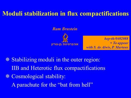 אוניברסיטת בן - גוריון Ram Brustein Stabilizing moduli in the outer region: IIB and Heterotic flux compactifications Cosmological stability: A parachute.