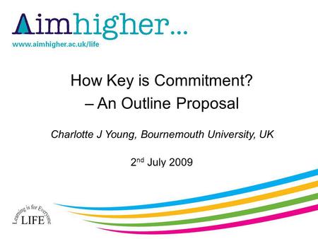 How Key is Commitment? – An Outline Proposal Charlotte J Young, Bournemouth University, UK 2 nd July 2009.
