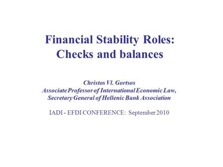 Financial Stability Roles: Checks and balances Christos Vl. Gortsos Associate Professor of International Economic Law, Secretary General of Hellenic Bank.