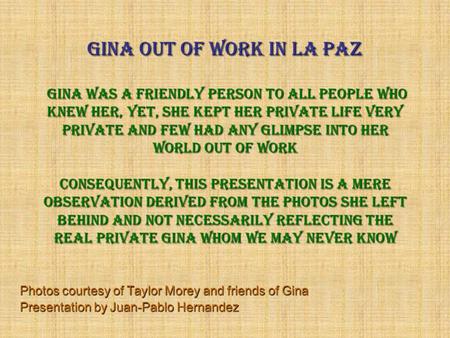 Gina out of work in La Paz Gina was a friendly person to All people who knew her, yet, she kept her private life very private and few had any glimpse.