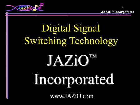 JAZiO Incorporated 1 JAZiO JAZiO Incorporated Incorporatedwww.JAZiO.com Digital Signal Switching Technology.