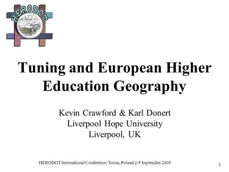 HERODOT International Conference: Torun, Poland 2-5 September 2005 1 Tuning and European Higher Education Geography Kevin Crawford & Karl Donert Liverpool.