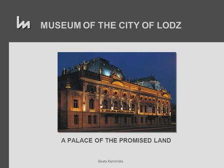 MUSEUM OF THE CITY OF LODZ A PALACE OF THE PROMISED LAND Beata Kamińska.