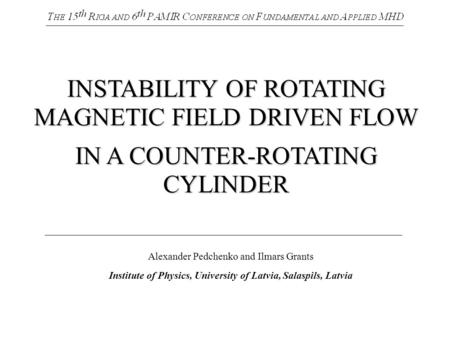 INSTABILITY OF ROTATING MAGNETIC FIELD DRIVEN FLOW IN A COUNTER-ROTATING CYLINDER Alexander Pedchenko and Ilmars Grants Institute of Physics, University.