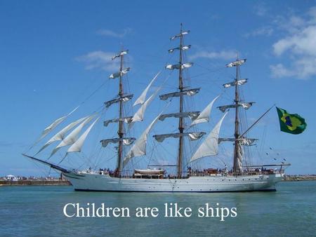 Children are like ships When looking at a ship in port, imagine it is in their place more secure, protected by a strong anchor.