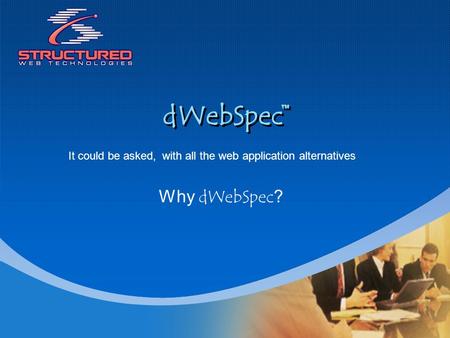 DWebSpec Why dWebSpec? It could be asked,with all the web application alternatives.