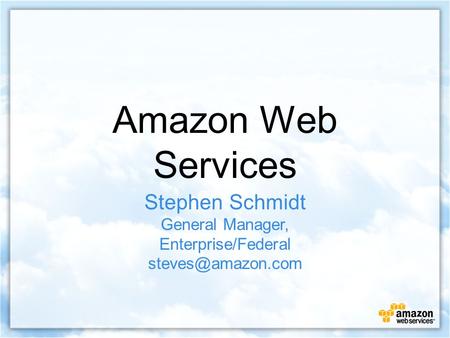 Amazon Web Services Stephen Schmidt General Manager, Enterprise/Federal