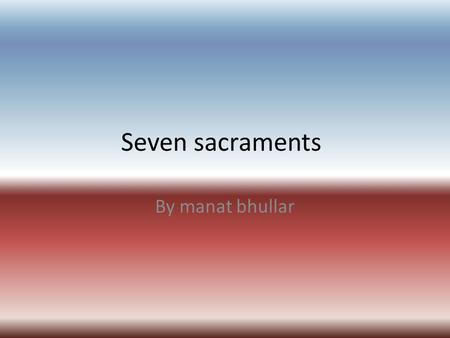 Seven sacraments By manat bhullar.