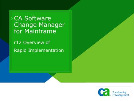 CA Software Change Manager for Mainframe r12 Overview of Rapid Implementation Page based on Title Slide from Slide Layout palette. Design is cacorp 2006.