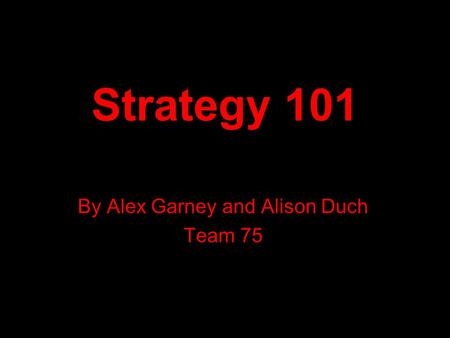 Strategy 101 By Alex Garney and Alison Duch Team 75.