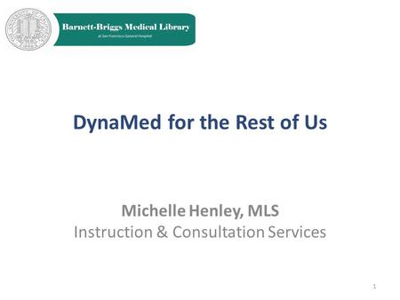 DynaMed for the Rest of Us Michelle Henley, MLS Instruction & Consultation Services 1.