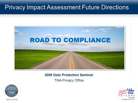 Privacy Impact Assessment Future Directions TRICARE Management Activity HEALTH AFFAIRS 2009 Data Protection Seminar TMA Privacy Office.