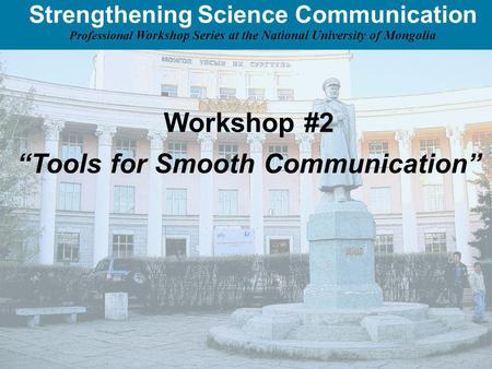 Strengthening Science Communication Professional Workshop Series at the National University of Mongolia Workshop #2 Tools for Smooth Communication.