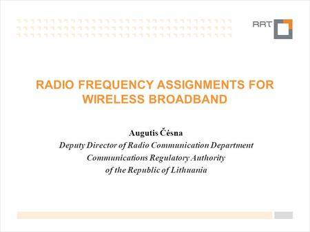 RADIO FREQUENCY ASSIGNMENTS FOR WIRELESS BROADBAND Augutis Čėsna Deputy Director of Radio Communication Department Communications Regulatory Authority.