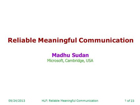 Of 23 09/24/2013HLF: Reliable Meaningful Communication1 Reliable Meaningful Communication Madhu Sudan Microsoft, Cambridge, USA.