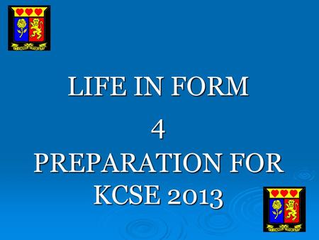 LIFE IN FORM 4 PREPARATION FOR KCSE 2013. IMPORTANT FACTS KCSE will begin on 22 nd October 2013 (www.knec.ac.ke) KCSE will begin on 22 nd October 2013.
