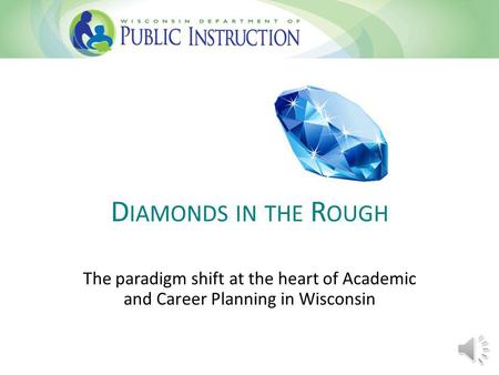 D IAMONDS IN THE R OUGH The paradigm shift at the heart of Academic and Career Planning in Wisconsin.