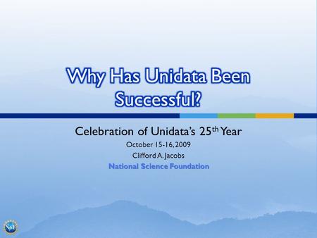 Celebration of Unidatas 25 th Year October 15-16, 2009 Clifford A. Jacobs National Science Foundation.