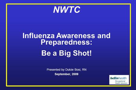 NWTC Influenza Awareness and Preparedness: Be a Big Shot! Presented by Dulcie Bosi, RN September, 2009.
