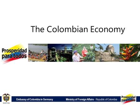 Embassy of Colombia in Germany Ministry of Foreign Affairs - Republic of Colombia The Colombian Economy.