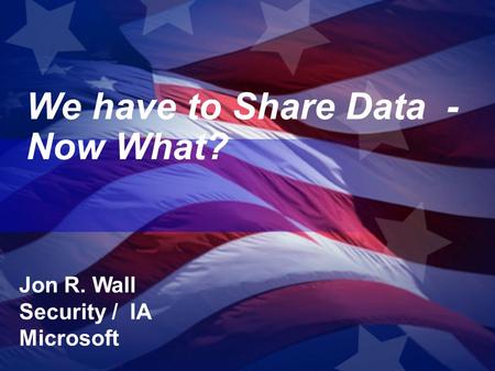 We have to Share Data - Now What? Jon R. Wall Security / IA Microsoft.