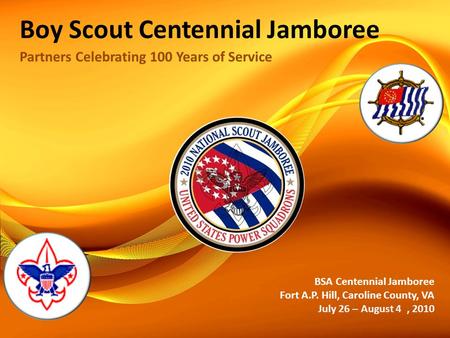 Boy Scout Centennial Jamboree Partners Celebrating 100 Years of Service BSA Centennial Jamboree Fort A.P. Hill, Caroline County, VA July 26 – August 4,