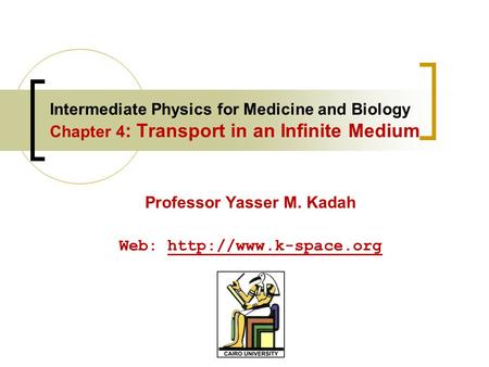 Intermediate Physics for Medicine and Biology Chapter 4 : Transport in an Infinite Medium Professor Yasser M. Kadah Web: