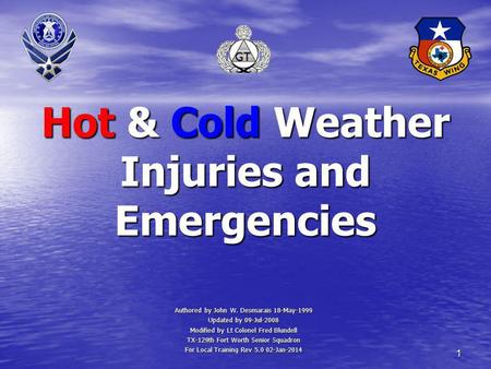 1 Hot & Cold Weather Injuries and Emergencies Authored by John W. Desmarais 18-May-1999 Updated by 09-Jul-2008 Modified by Lt Colonel Fred Blundell TX-129th.