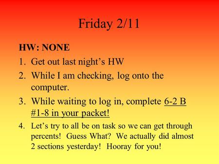 Friday 2/11 HW: NONE 1.Get out last nights HW 2.While I am checking, log onto the computer. 3.While waiting to log in, complete 6-2 B #1-8 in your packet!