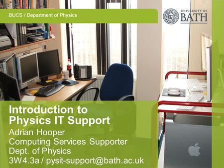 BUCS / Department of Physics Introduction to Physics IT Support Adrian Hooper Computing Services Supporter Dept. of Physics 3W4.3a /