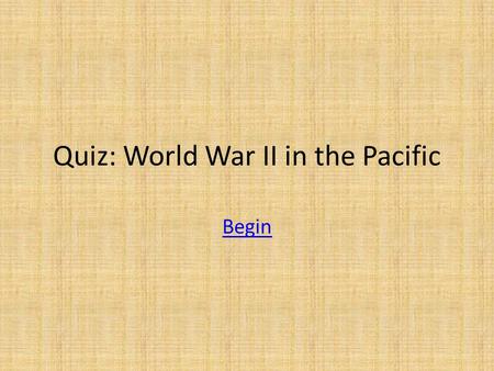 Quiz: World War II in the Pacific Begin. When was Pearl Harbor? A. 12/7/1941 B. 6/6/1944 C. 8/6/1945 D. 12/8/1941.