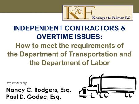 Nancy C. Rodgers, Esq. Paul D. Godec, Esq. Presented by INDEPENDENT CONTRACTORS & OVERTIME ISSUES: How to meet the requirements of the Department of Transportation.