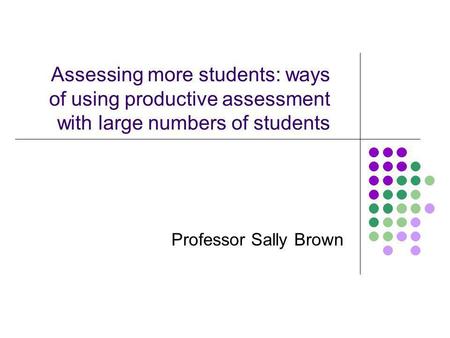 Assessing more students: ways of using productive assessment with large numbers of students Professor Sally Brown.
