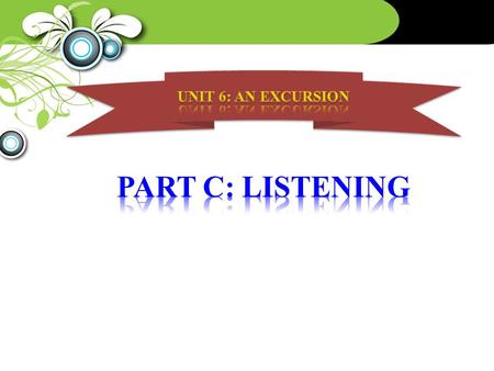 UNIT 6: AN EXCURSION PART C: LISTENING.