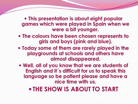 This presentation is about eight popular games which were played in Spain when we were a bit younger. The colours have been chosen represents to girls.