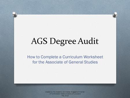 AGS Degree Audit How to Complete a Curriculum Worksheet for the Associate of General Studies Created by the Academic and Career Engagement Center of Northwestern.