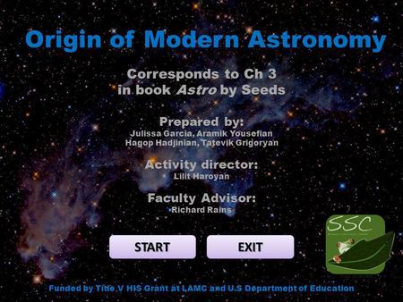 Origin of Modern Astronomy START EXIT Funded by Title V HIS Grant at LAMC and U.S Department of Education Corresponds to Ch 3 in book Astro by Seeds Prepared.