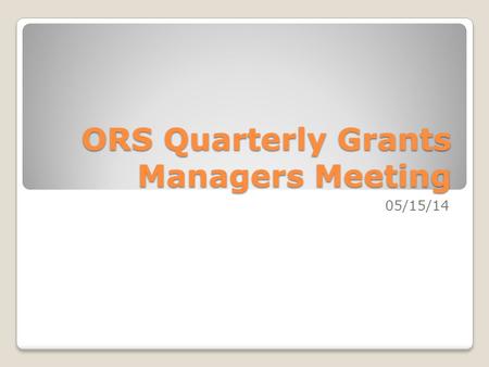ORS Quarterly Grants Managers Meeting 05/15/14. Three Year Trend: 5/14.