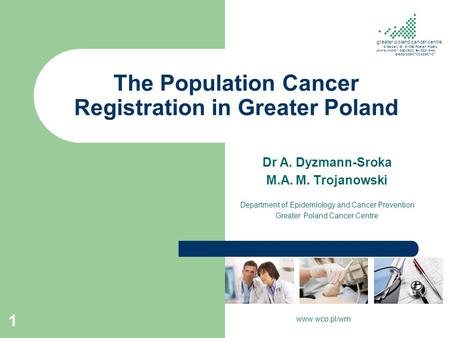 The Population Cancer Registration in Greater Poland Dr A. Dyzmann-Sroka M.A. M. Trojanowski Department of Epidemiology and Cancer Prevention Greater Poland.