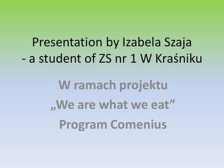 Presentation by Izabela Szaja - a student of ZS nr 1 W Kraśniku W ramach projektu We are what we eat Program Comenius.