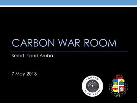 CARBON WAR ROOM Smart Island Aruba 7 May 2013. The Carbon War Room Accelerates entrepreneurial solutions to achieve profitable, gigaton scale reductions.