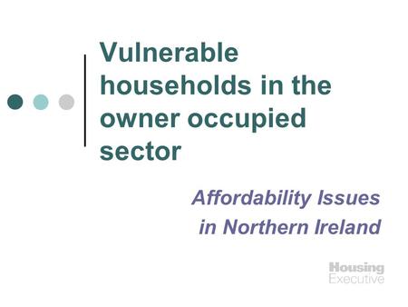 Vulnerable households in the owner occupied sector Affordability Issues in Northern Ireland.