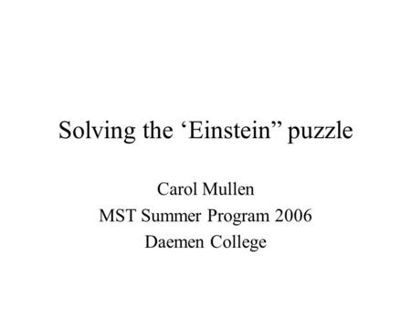 Solving the Einstein puzzle Carol Mullen MST Summer Program 2006 Daemen College.