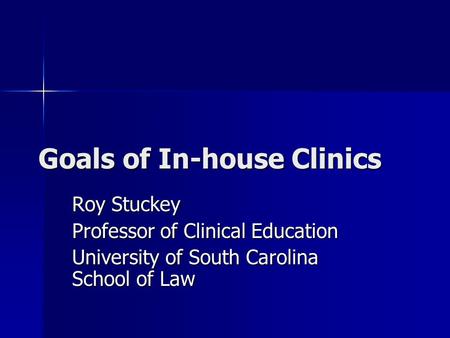 Goals of In-house Clinics Roy Stuckey Professor of Clinical Education University of South Carolina School of Law.