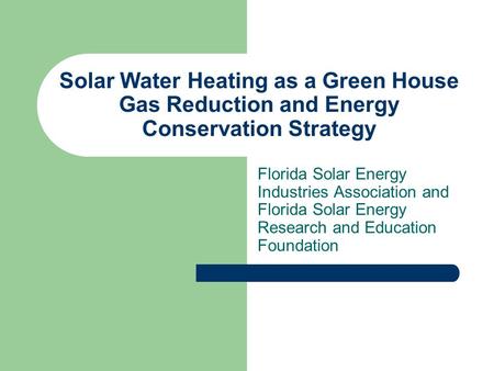 Solar Water Heating as a Green House Gas Reduction and Energy Conservation Strategy Florida Solar Energy Industries Association and Florida Solar Energy.