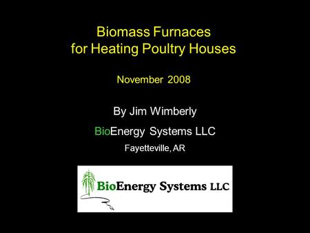 Biomass Furnaces for Heating Poultry Houses November 2008 By Jim Wimberly BioEnergy Systems LLC Fayetteville, AR.