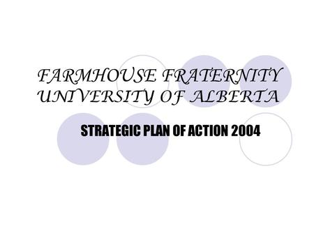 FARMHOUSE FRATERNITY UNIVERSITY OF ALBERTA STRATEGIC PLAN OF ACTION 2004.